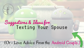 Ideas and Suggestions for Texting your spouse or husband. Or Love Advice from the Android Couple. 30 Examples of Texts to send to hubby/wife!
