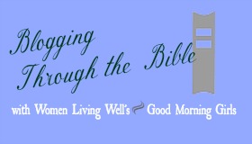 Blogging Through the Bible with Women Living Well's Good Morning Girls Reading Plan. Satisfaction Through Christ will be posting a weekly update on this new one-chapter-a-day program from WomenLivingWell.org