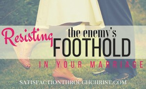 Resisting the Enemy's Foothold in Your Marriage from Jennifer at Satisfaction Through Christ
